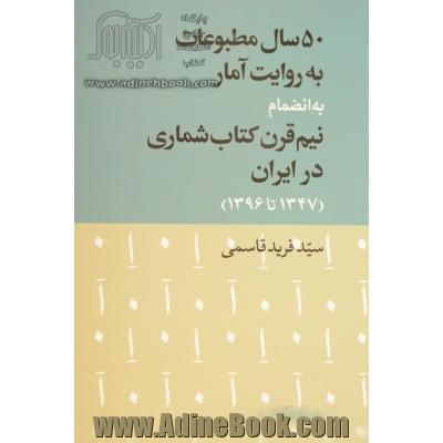 50 سال مطبوعات به روایت آمار به انضمام نیم قرن کتاب شماری در ایران (1347 تا 1396)