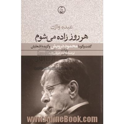 هر روز زاده می شوم: گفت وگو با محمود درویش و گزیده اشعارش