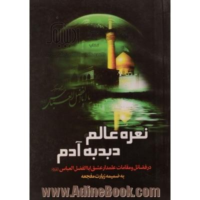 نعره عالم، دبدبه آدم: در مقامات و فضائل علمدار عشق حضرت عباس علیه السلام