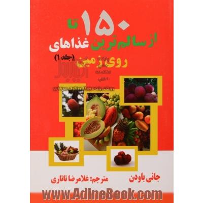 150 تا از سالم ترین غذاهای روی زمین - جلد اول : حقیقتی شگفت انگیز و ناسوگیرانه درباره آن چه باید بخورید و چرا باید بخورید