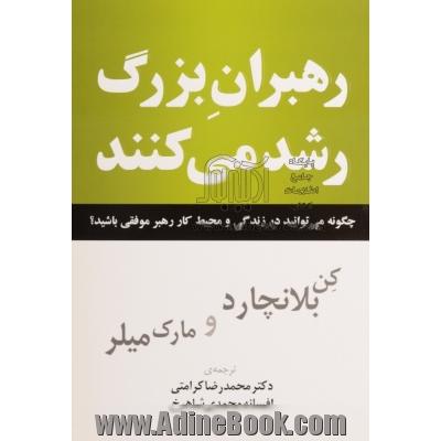 رهبران بزرگ رشد می کنند: چگونه می توانید در زندگی و محیط کار رهبر موفقی باشید 