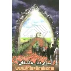 سوی دیار عاشقان: چهل منزل در سفر به مناطق عملیاتی همراه با شهدا