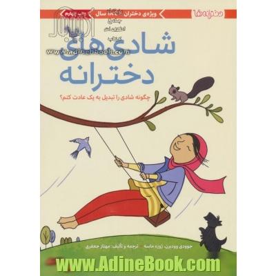 شادی های دخترانه: چگونه شادی را تبدیل به یک عادت کنم؟: ویژه ی دختران 9 تا 18 سال