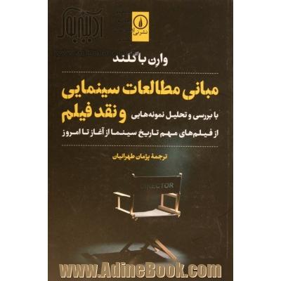 مبانی مطالعات سینمایی و نقد فیلم: با بررسی و تحلیل نمونه هایی از فیلم های مهم تاریخ سینما از آغاز تا امروز