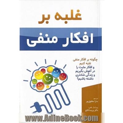 غلبه بر افکار منفی: چگونه بر افکار منفی غلبه کنیم و افکار مثبت را در آغوش بگیریم و زندگی شادتری داشته باشیم؟