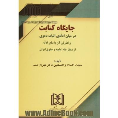 جایگاه کتابت در میان ادله ی اثبات دعوی و تعارض آن با سایر ادله از منظر فقه امامیه و حقوق ایران