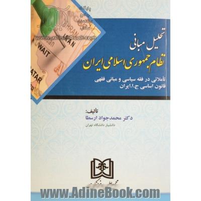 تحلیل مبانی نظام جمهوری اسلامی ایران: تاملاتی در فقه سیاسی و مبانی فقهی قانون اساسی ج. ا. ایران