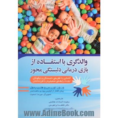 والدگری با استفاده از بازی درمانی دلبستگی محور" آشنایی با نظریه ی دلبستگی و چگونگی ایجاد رابطه ی صمیمی تر با فرزندانتان