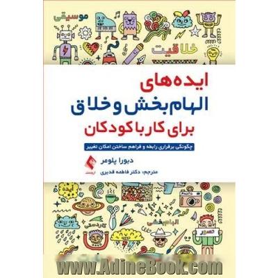 ایده های الهام بخش و خلاق برای کار با کودکان: چگونگی برقراری رابطه و فراهم ساختن امکان تغییر