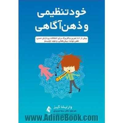 خودتنظیمی و ذهن آگاهی: بیش از 82 تمرین و کاربرگ برای اختلالات پردازش حسی، نقص توجه - بیش فعالی، و طیف اوتیسم