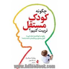 چگونه کودک مستقل تربیت کنیم؟: چگونه به کودکانمان کمک کنیم تا کنترل بیشتری بر زندگیشان داشته باشند؟