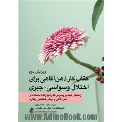 کتاب  کار ذهن آگاهی برای اختلال وسواس - جبری: راهنمای غلبه بر وسواس ها و اجبارها با استفاده از ذهن آگاهی و درمان شناختی - رفتاری