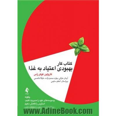 کتاب کار بهبودی اعتیاد به غذا: چگونه وسوسه های خود را مدیریت کنیم، استرس را کاهش دهیم و نفرت از بدن خود را متوقف کنیم