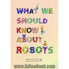 آنچه باید در مورد ربات ها بدانیم = What we should know about robots
