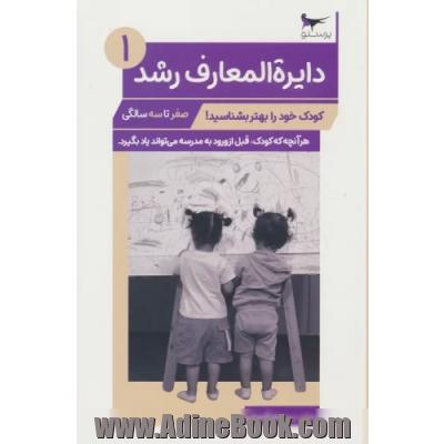 دایره المعارف رشد: کودک خود را بهتر بشناسید!: صفر تا سه سالگی: هر آنچه که کودک، قبل از ورود به مدرسه می تواند یاد بگیرد