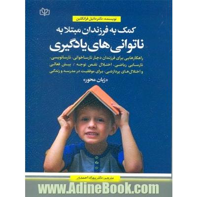 کمک به فرزندان مبتلا به ناتوانی های یادگیری زبان محور: راهکارهایی برای فرزندان دچار نارساخوانی، نارسانویسی، نارسایی ریاضی، اختلال نقص توجه