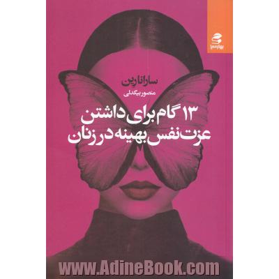 13 گام برای داشتن عزت نفس بهینه در زنان: راهنمای کاملی برای بالابردن عز ت نفس و از بین بردن شک به خودتان برای همیشه