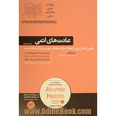 عادت های اتمی؛ تغییرات کوچک و نتایج چشمگیر: راهی آسان و اثبات شده برای ایجاد عادت های خوب و ترک عادات بد