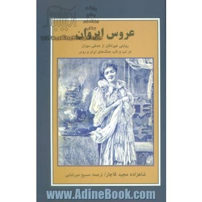 عروس ایروان: روایتی شورانگیز از عشقی سوزان در تب و تاب جنگ های ایران و روس