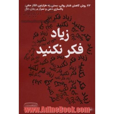 زیاد فکر نکنید: 23 روش کاهش فشار روانی، بستن راه هزارتوی افکار منفی، پاکسازی ذهن و تمرکز بر زمان حال