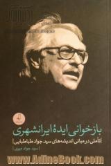 بازخوانی ایده ایرانشهری: تاملی در مبانی اندیشه های سیدجواد طباطبایی