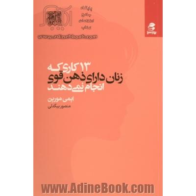 13 کاری که زنان دارای ذهن قوی انجام نمی دهند: با اقرار به قدرتتان و به کارگیری اعتماد به نفستان، هویت خود را برای داشتن یک زندگی سرشار از لذت و هدف پی