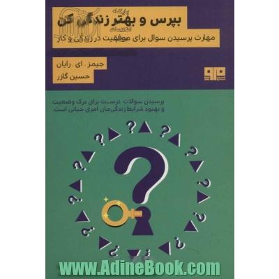 بپرس و بهتر زندگی کن:مهارت پرسیدن سوال برای موفقیت در زندگی و کار (ذهن زیبا19)