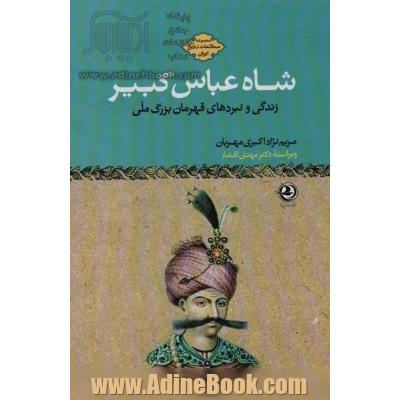 شاه عباس کبیر:زندگی و نبردهای قهرمان بزرگ ملی (مطالعات تاریخ ایران)