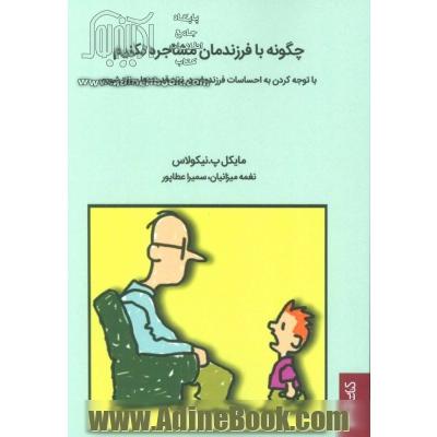 چگونه با فرزندمان مشاجره نکنیم (با توجه کردن به احساسات فرزندمان در نبرد قدرت ها پیروز شویم)