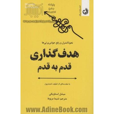 هدف گذاری قدم به قدم: نحوه تمرکز بر کارهای مهم، نادیده گرفتن حواس پرتی ها و مدیریت درازمدت توجه و دقت خود