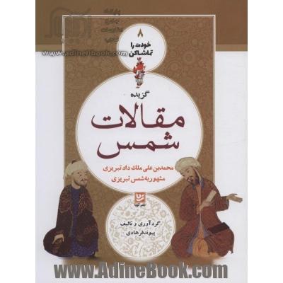 گزیده مقالات شمس محمدبن علی ملک داد تبریزی مشهور به شمس تبریزی