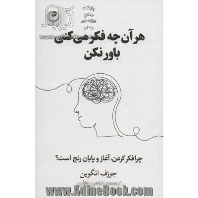 هر آن چه فکر می کنی باور نکن: چرا فکر کردن، آغاز و پایان رنج است؟