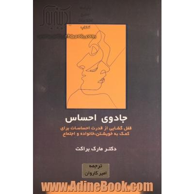 جادوی احساس: قفل گشایی از قدرت احساسات برای کمک به خویشتن،  خانواده و اجتماع