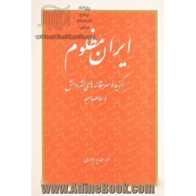 ایران مظلوم،  برگزیده سرمقاله های نشر دانش و سه مصاحبه