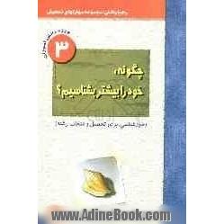 چگونه، خود را بیشتر بشناسیم  (خودشناسی، برای تحصیل و انتخاب رشته) ویژه ی دانش آموزان مقاطع راهنمایی و دبیرستان