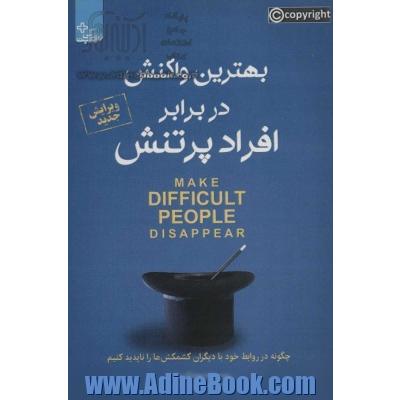 بهترین واکنش در برابر افراد پرتنش = Make difficult people disappear: چگونه با رفتارهای پرتنش روبه رو شویم و کشمکش ها را از بین ببریم؟