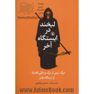 لبخند در ایستگاه آخر: مرگ، پس از مرگ و باقی قضایا ... به روایت فلسفه، روان شناسی و ... از دیدگاه طنز