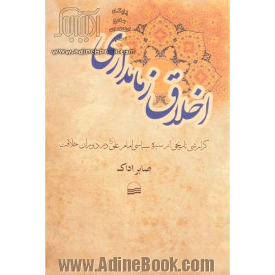 اخلاق زمامداری (گزارشی تاریخی از سیره سیاسی امام علی (ع) در دوران خلاقیت)