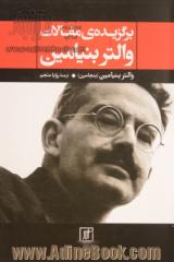 برگزیده ی مقالات والتر بنیامین (بنجامین): کار هنر در دوران بازتولید مکانیکی، رساله هایی در باب مفهوم تاریخ، نقد خشونت و ...