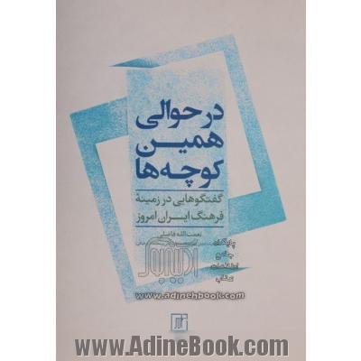 در حوالی همین کوچه ها (گفتگوهایی در زمینه فرهنگ ایران امروز)