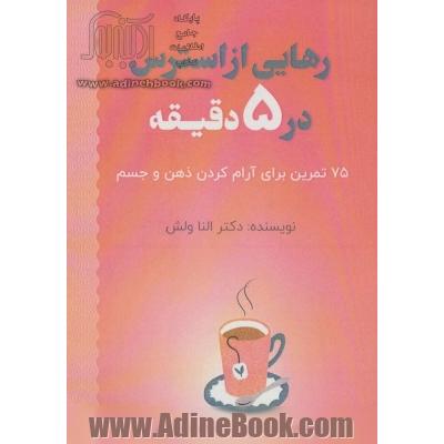 رهایی از استرس در 5 دقیقه (75 تمرین برای آرام کردن ذهن و جسم)