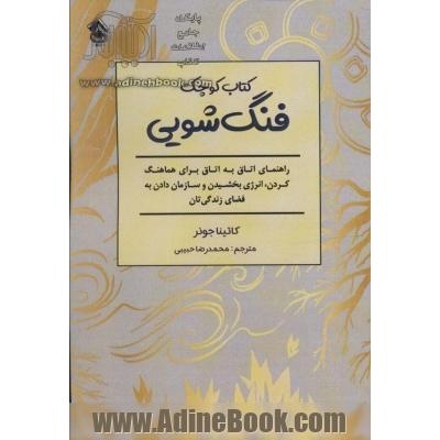 کتاب کوچک فنگ شویی: راهنمایی اتاق به اتاق برای هماهنگ کردن، انرژی بخشیدن و سازمان دادن به فضای زندگی تان