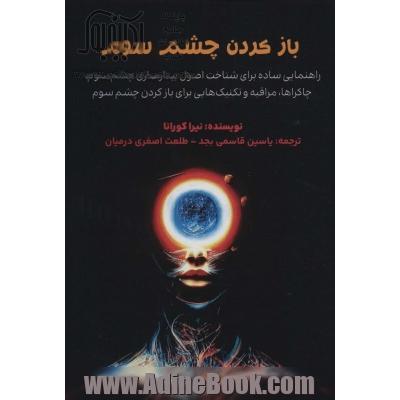 باز کردن چشم سوم: راهنمایی ساده برای شناخت اصول بیدارسازی چشم سوم، چاکراها، مراقبه و تکنیک هایی برای باز کردن چشم سوم