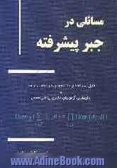 مسائلی در جبر پیشرفته: قابل استفاده ی دانشجویان کارشناسی ارشد و داوطلبان آزمونهای دکتری ریاضی محض