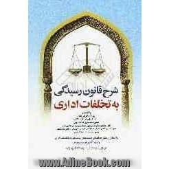 شرح قانون رسیدگی به تخلفات اداری به انضمام: قانون رسیدگی به تخلفات اداری، آیین نامه اجرایی قانون، ...