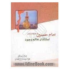 امام حسین (ع) استثنای عالم وجود: از سخنرانیهای مرجع عالیقدر حضرت آیت الله العظمی حاج سید صادق حسینی شیرازی دام ظله