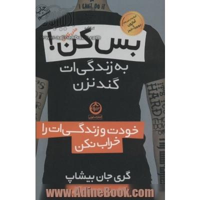 بس کن! به زندگی ات گند نزن