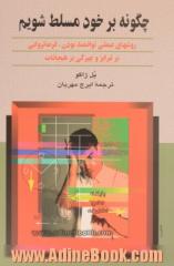 چگونه بر خود مسلط شویم: روشهای عملی پرتوان بودن، فرمانروایی بر غرایز و چیرگی بر هیجانات