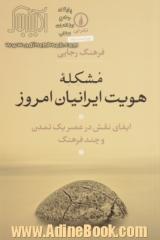 مشکله هویت ایرانیان امروز: ایفای نقش در عصر یک تمدن و چند فرهنگ