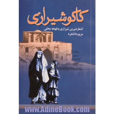 کاکو شیرازی: اشعار شیرین شیرازی با لهجه ی محلی: همراه با معنی واژه ها و توضیح ابیات